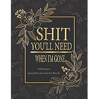 Shit You'll Need When I'm Gone: Important Shit You Need to Know & Do When I Die. A Simple planner for my Family to Make my Passing Easier for those you leave behind. 8.5 x 11 Inch.