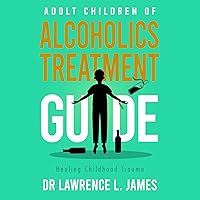 Adult Children of Alcoholics Treatment Guide: Healing Childhood Trauma Adult Children of Alcoholics Treatment Guide: Healing Childhood Trauma Audible Audiobook Kindle Hardcover Paperback