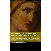 Tulerunt Dominum Meum, the hidden Magdalene: The discovery of the unpublished masterpiece by Michelangelo Buonarroti for Vittoria Colonna Tulerunt Dominum Meum, the hidden Magdalene: The discovery of the unpublished masterpiece by Michelangelo Buonarroti for Vittoria Colonna Kindle Paperback