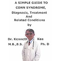 A Simple Guide To Conn Syndrome, Diagnosis, Treatment And Related Conditions (A Simple Guide to Medical Conditions) A Simple Guide To Conn Syndrome, Diagnosis, Treatment And Related Conditions (A Simple Guide to Medical Conditions) Kindle