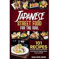Japanese Street Food for the Soul: 101 Recipes from Japan’s Delicious Street Food Scene - Chicken, Beef, Pork, Vegetables, Sauces, Desserts and MORE!