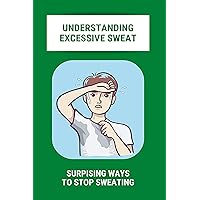 Understanding Excessive Sweat: Surpising Ways To Stop Sweating: Excessive Sweating Causes