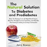 The Natural Solution To Diabetes and Prediabetes: How To Manage Low & High Blood Sugar, Diet For Weight Loss & Nutrition, and Handle The Eating, Cooking & Living Connection - Kindle Books Edition The Natural Solution To Diabetes and Prediabetes: How To Manage Low & High Blood Sugar, Diet For Weight Loss & Nutrition, and Handle The Eating, Cooking & Living Connection - Kindle Books Edition Kindle Paperback