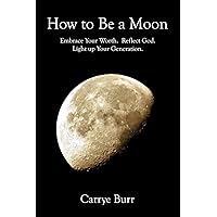 How to Be a Moon: Embrace Your Worth. Reflect God. Light up Your Generation. How to Be a Moon: Embrace Your Worth. Reflect God. Light up Your Generation. Kindle Paperback