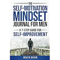 The Self-Motivation Mindset Journal for Men: A 7-Step Guide for Self-Improvement