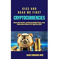 KISS AND READ ME FIRST: CRYPTOCURRENCIES KISS AND READ ME FIRST: CRYPTOCURRENCIES Kindle