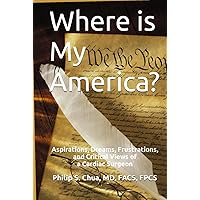 Where is My America?: Aspirations, Dreams, Frustrations, and Critical Views of a Cardiac Surgeon Where is My America?: Aspirations, Dreams, Frustrations, and Critical Views of a Cardiac Surgeon Hardcover Kindle Paperback