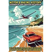 Motor & Racing History: 258 Moments of Speed, Innovation, and Adventure: On This Day: Cars, Motorcycles, Balloons, Boats, Airplanes, Trains, and Submarines