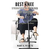 Best Knee Strengthening Exercises for seniors: A Guide for seniors on Exercises To Strengthen The Knee Best Knee Strengthening Exercises for seniors: A Guide for seniors on Exercises To Strengthen The Knee Kindle Paperback
