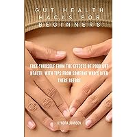 Gut Health Hacks For Beginners: Free Yourself From The Effects Of Poor Gut Health With Tips From Someone Who's Been There Before Gut Health Hacks For Beginners: Free Yourself From The Effects Of Poor Gut Health With Tips From Someone Who's Been There Before Paperback Kindle
