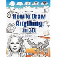 How to Draw Anything in 3D: Learn to Draw Fun Things in Three Dimensions with Step-by-Step Lessons and Guides