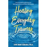 Healing Everyday Traumas: Free Yourself from the Scars of Bullying, Criticism and Other Old Wounds