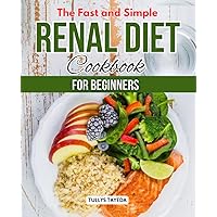 The Fast and Simple Renal Diet Cookbook for Beginners: Mastering Kidney Care | Flavorful Recipes & Essential Knowledge