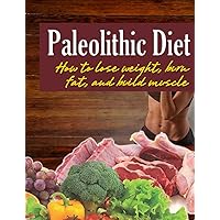 Paleolithic diet: How to lose weight, burn fat, and build muscle Paleolithic diet: How to lose weight, burn fat, and build muscle Kindle