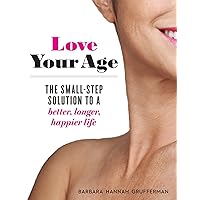 Love Your Age: The Small-Step Solution to a Better, Longer, Happier Life Love Your Age: The Small-Step Solution to a Better, Longer, Happier Life Paperback Kindle