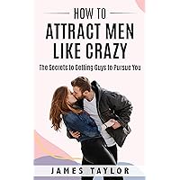 How to Attract Men Like Crazy: The Secrets to Getting Guys to Pursue You (Dating advice for women on how to get a boyfriend and find a husband) How to Attract Men Like Crazy: The Secrets to Getting Guys to Pursue You (Dating advice for women on how to get a boyfriend and find a husband) Kindle