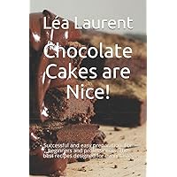 Chocolate Cakes are Nice!: Successful and easy preparation. For beginners and professionals. The best recipes designed for every taste.