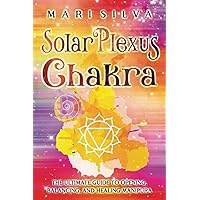 Solar Plexus Chakra: The Ultimate Guide to Opening, Balancing, and Healing Manipura (The Seven Chakras)