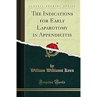 The Indications for Early Laparotomy in Appendicitis (Classic Reprint) The Indications for Early Laparotomy in Appendicitis (Classic Reprint) Paperback