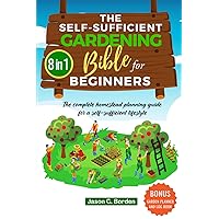 The Self-Sufficient Gardening Bible for Beginners: (8 in 1) The Complete Homestead Planning Guide for a Self-Sufficient Lifestyle