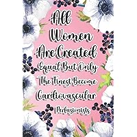 All Women Are Created Equal But Only The Finest Become Cardiovascular Perfusionists: Cardiovascular Perfusionist Gift For Birthday, Christmas..., 6×9, Lined Notebook Journal