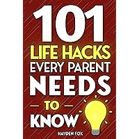 101 Life Hacks Every Parent Needs to Know: Important Tips and Tricks for Making Parenting Easier 101 Life Hacks Every Parent Needs to Know: Important Tips and Tricks for Making Parenting Easier Kindle Paperback