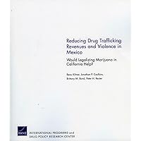 Reducing Drug Trafficking Revenues and Violence in Mexico: Would Legalizing Marijuana in California Help? (Occasional Papers) Reducing Drug Trafficking Revenues and Violence in Mexico: Would Legalizing Marijuana in California Help? (Occasional Papers) Paperback Kindle