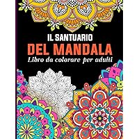 Il Santuario del Mandala: Immersione nel mondo Mandala per Allevare lo Stress e Rilassarsi ; Libro Mandala da Colorare per Adulti (Italian Edition)