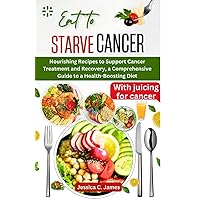 EAT TO STARVE CANCER: Nourishing Recipes to Support Cancer Treatment and Recovery, a Comprehensive Guide to a Health-Boosting Diet EAT TO STARVE CANCER: Nourishing Recipes to Support Cancer Treatment and Recovery, a Comprehensive Guide to a Health-Boosting Diet Paperback Kindle