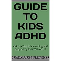 Guide To Kids ADHD: A Guide To Understanding And Supporting Kids With ADHD (How to be nice to yourself) Guide To Kids ADHD: A Guide To Understanding And Supporting Kids With ADHD (How to be nice to yourself) Kindle Paperback