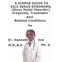 A Simple Guide To Sick Sinus Syndrome, (Sinus Nodal Disorder) Diagnosis, Treatment And Related Conditions A Simple Guide To Sick Sinus Syndrome, (Sinus Nodal Disorder) Diagnosis, Treatment And Related Conditions Kindle