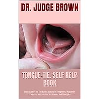 TONGUE-TIE. SELF HELP BOOK : Understand From The Basics Causes To Symptoms, Diagnostic Processes And Possible Treatments And Therapies TONGUE-TIE. SELF HELP BOOK : Understand From The Basics Causes To Symptoms, Diagnostic Processes And Possible Treatments And Therapies Kindle Paperback
