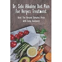 Dr. Sebi Alkaline Diet Plan For Herpes Treatment: Beat The Herpes Simplex Virus With Easy Guidance