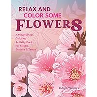 Relax and Color Some Flowers: A Mindfulness Coloring Activity Book For Adults, Seniors & Teens to Reduce Anxiety & Stress and Promote Relaxation, ... Design Patterns (Relax and Color Collection) Relax and Color Some Flowers: A Mindfulness Coloring Activity Book For Adults, Seniors & Teens to Reduce Anxiety & Stress and Promote Relaxation, ... Design Patterns (Relax and Color Collection) Paperback