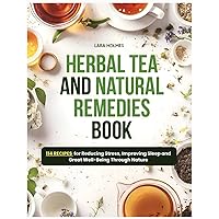 Herbal Tea and Natural Remedies Book: 114 Recipes for Reducing Stress, Improving Sleep and Great Well-Being Through Nature