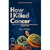 How I Killed Cancer : Defeating Cancer: A Personal Odyssey of Healing, Hope, and Unyielding Courage How I Killed Cancer : Defeating Cancer: A Personal Odyssey of Healing, Hope, and Unyielding Courage Kindle Paperback