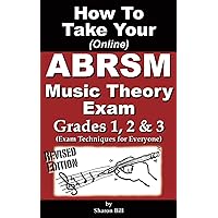 How To Take Your ABRSM Music Theory Exam Grades 1, 2 & 3: Exam Techniques For Everyone How To Take Your ABRSM Music Theory Exam Grades 1, 2 & 3: Exam Techniques For Everyone Paperback Kindle