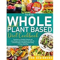 Whole Food Plant Based Diet Cookbook for Beginners: Transition to A Healthy Lifestyle and Lose Weight with Easy Recipes No Salt, Oil, or Refined Sugar to Embrace Clean Eating | + 31-Days Meal Plan
