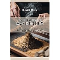 The Healing Power of Moxibustion: Traditional Chinese Medicine Therapy, How It Works, Benefits, Uses, Cautions and Everything about it The Healing Power of Moxibustion: Traditional Chinese Medicine Therapy, How It Works, Benefits, Uses, Cautions and Everything about it Kindle Paperback