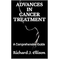 ADVANCES IN CANCER TREATMENT: A Comprehensive Guide ADVANCES IN CANCER TREATMENT: A Comprehensive Guide Kindle Paperback