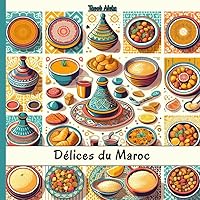 Délices du Maroc: Découvrez l'art culinaire marocain à travers ses entrées, plats, desserts et boissons (French Edition)