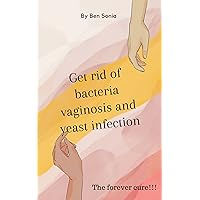 Get Rid of Bacteria Vaginosis and Yeast Infection: understanding bacteria vaginosis and yeast infection to get rid of them for life