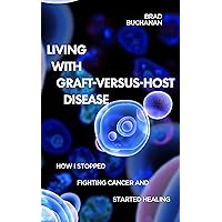 Living with Graft-Versus-Host Disease: How I Stopped Fighting Cancer And Started Healing Living with Graft-Versus-Host Disease: How I Stopped Fighting Cancer And Started Healing Kindle Paperback