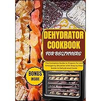 DEHYDRATOR COOKBOOK FOR BEGINNERS: The Complete Guide to Prepare for Any Emergency Situation with Step by Step Guide to Dehydrated Foods (PREPPER's CULINARY ARSENAL 5) DEHYDRATOR COOKBOOK FOR BEGINNERS: The Complete Guide to Prepare for Any Emergency Situation with Step by Step Guide to Dehydrated Foods (PREPPER's CULINARY ARSENAL 5) Kindle Paperback