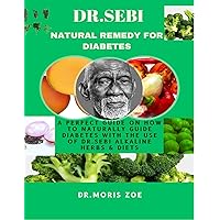 DR. SEBI NATURAL REMEDY FOR DIABETES: A PERFECT GUIDE ON HOW TO NATURALLY CURE DIABETES WITH THE USE OF DR. SEBI ALKALINE HERBS AND DIETS DR. SEBI NATURAL REMEDY FOR DIABETES: A PERFECT GUIDE ON HOW TO NATURALLY CURE DIABETES WITH THE USE OF DR. SEBI ALKALINE HERBS AND DIETS Kindle Paperback
