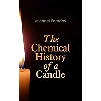 The Chemical History of a Candle: Scientific Lectures on the Chemistry and Physics of Flames The Chemical History of a Candle: Scientific Lectures on the Chemistry and Physics of Flames Kindle