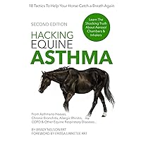Hacking Equine Asthma - 18 Tactics To Help Your Horse Catch a Breath Again: Heaves, Chronic Bronchitis, Allergic Rhinitis, COPD & Other Horse or Foal Respiratory Disease Treatment...