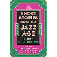 Short Stories from the Jazz Age - The Best of F. Scott Fitzgerald;Including Flappers and Philosophers, Tales of the Jazz Age, & All the Sad Young Men