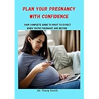 Plan your pregnancy with confidence: Your Complete Guide to What to Expect When You're Pregnant and Beyond Plan your pregnancy with confidence: Your Complete Guide to What to Expect When You're Pregnant and Beyond Kindle Paperback