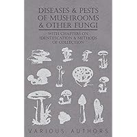 Diseases and Pests of Mushrooms and Other Fungi - With Chapters on Disease, Insects, Sanitation and Pest Control Diseases and Pests of Mushrooms and Other Fungi - With Chapters on Disease, Insects, Sanitation and Pest Control Paperback Kindle